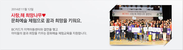 2014년 11월 12일 사랑,해 희망나무♥ 문화예술 체험으로 꿈과 희망을 키워요 / BC카드가 지역아동센터와 결연을 맺고 아이들의 꿈과 희망을 키우는 문화예술 체험교육을 지원합니다.