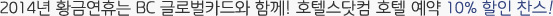 2014년 황금연휴는 BC 글로벌카드와 함께! 호텔스닷컴 호텔 예약 10% 할인 찬스!